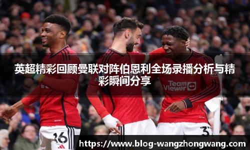 英超精彩回顾曼联对阵伯恩利全场录播分析与精彩瞬间分享