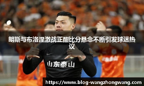 朗斯与布洛涅激战正酣比分悬念不断引发球迷热议