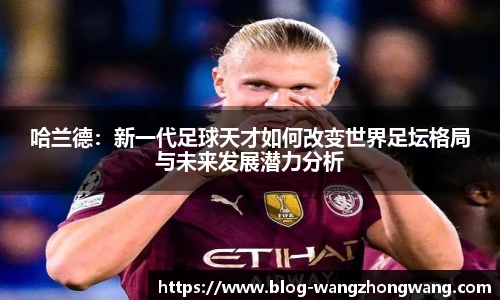 哈兰德：新一代足球天才如何改变世界足坛格局与未来发展潜力分析
