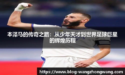 本泽马的传奇之路：从少年天才到世界足球巨星的辉煌历程