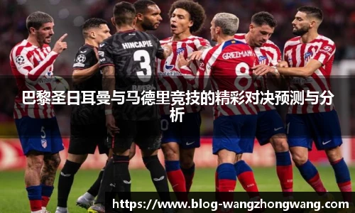 巴黎圣日耳曼与马德里竞技的精彩对决预测与分析