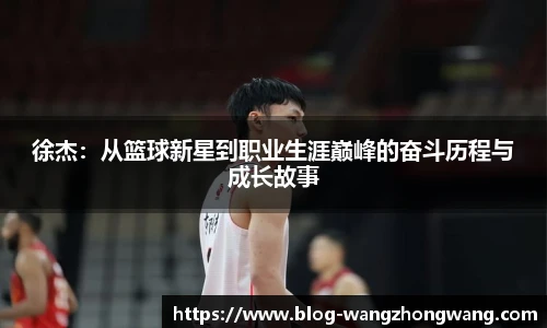 徐杰：从篮球新星到职业生涯巅峰的奋斗历程与成长故事