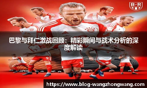 巴黎与拜仁激战回顾：精彩瞬间与战术分析的深度解读